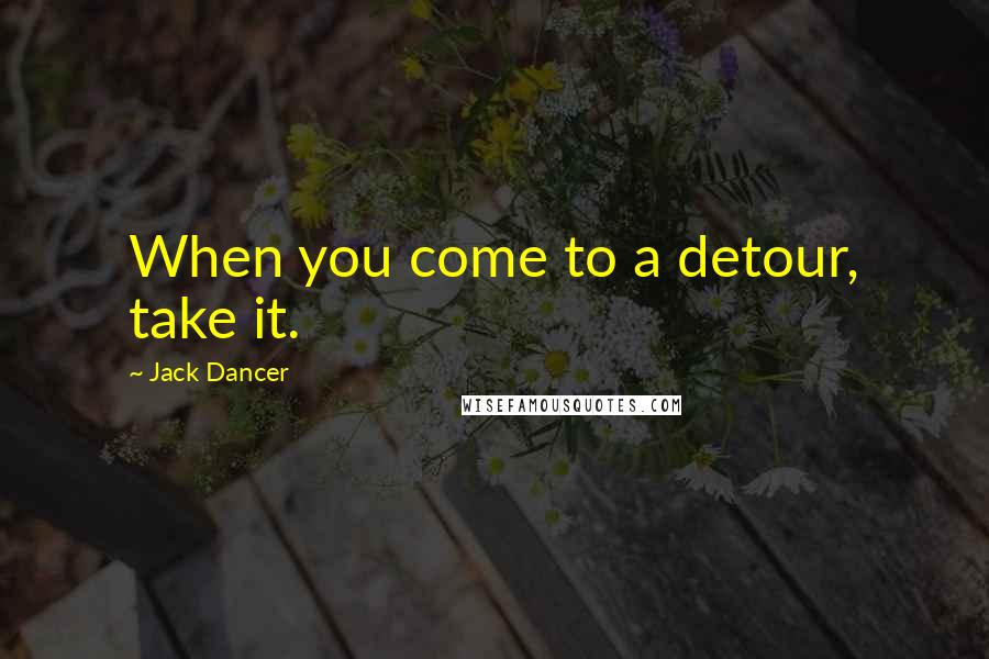 Jack Dancer Quotes: When you come to a detour, take it.