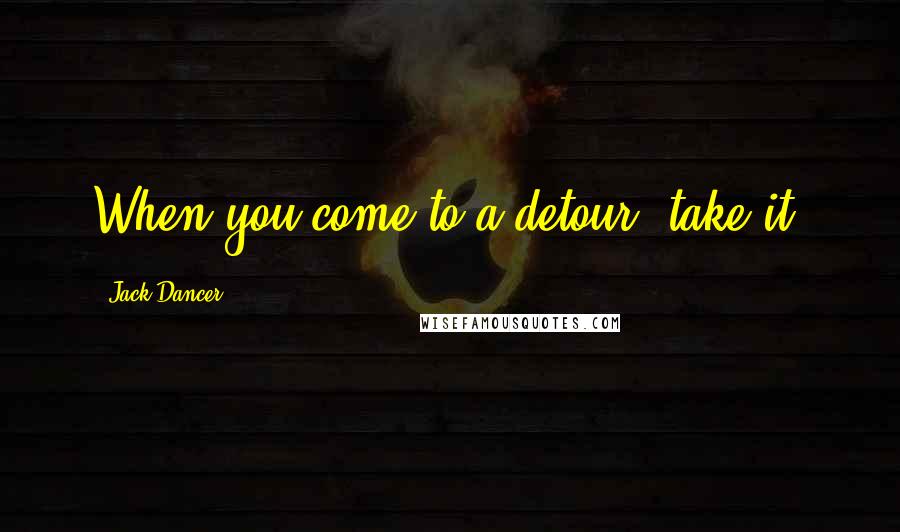 Jack Dancer Quotes: When you come to a detour, take it.