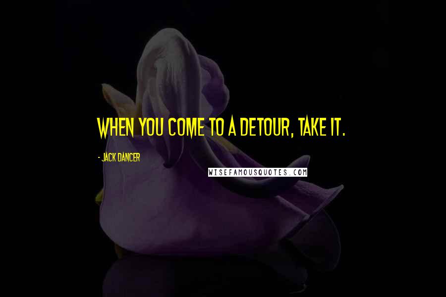 Jack Dancer Quotes: When you come to a detour, take it.