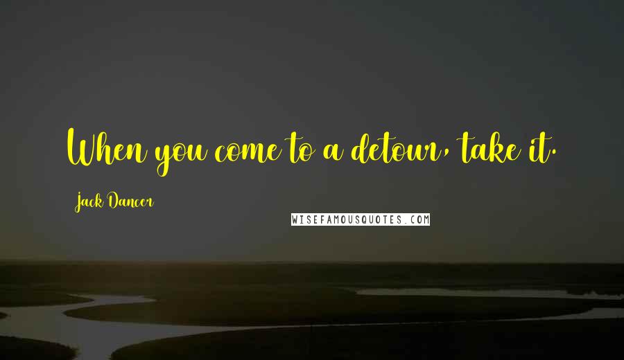 Jack Dancer Quotes: When you come to a detour, take it.