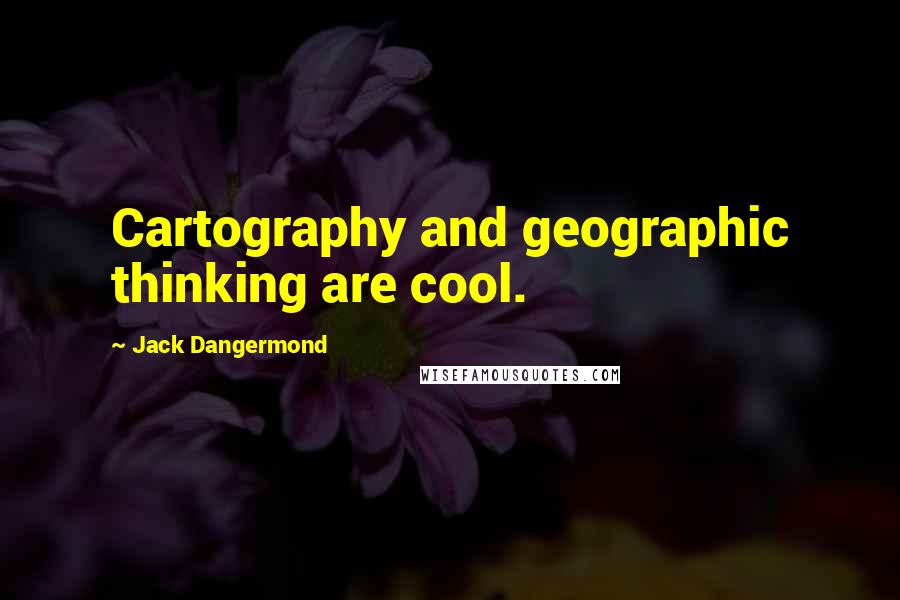 Jack Dangermond Quotes: Cartography and geographic thinking are cool.