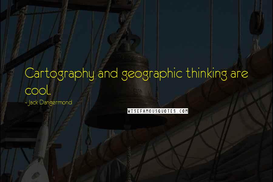 Jack Dangermond Quotes: Cartography and geographic thinking are cool.