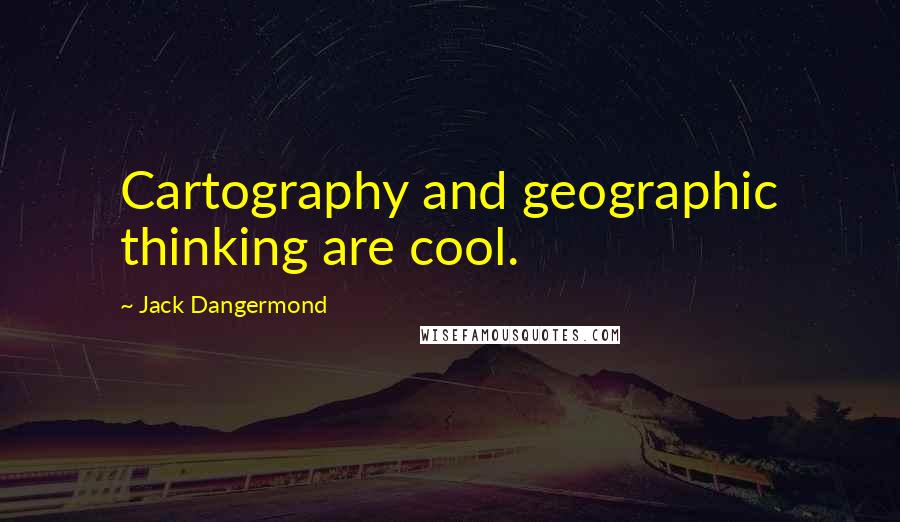 Jack Dangermond Quotes: Cartography and geographic thinking are cool.