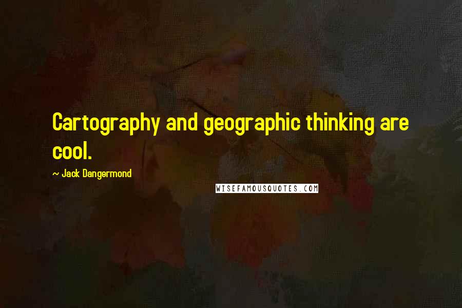 Jack Dangermond Quotes: Cartography and geographic thinking are cool.