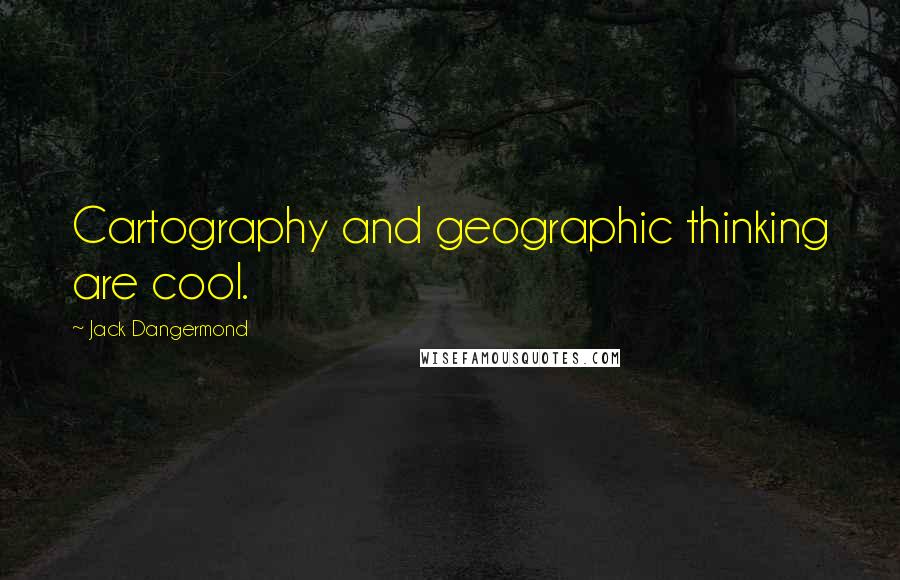 Jack Dangermond Quotes: Cartography and geographic thinking are cool.