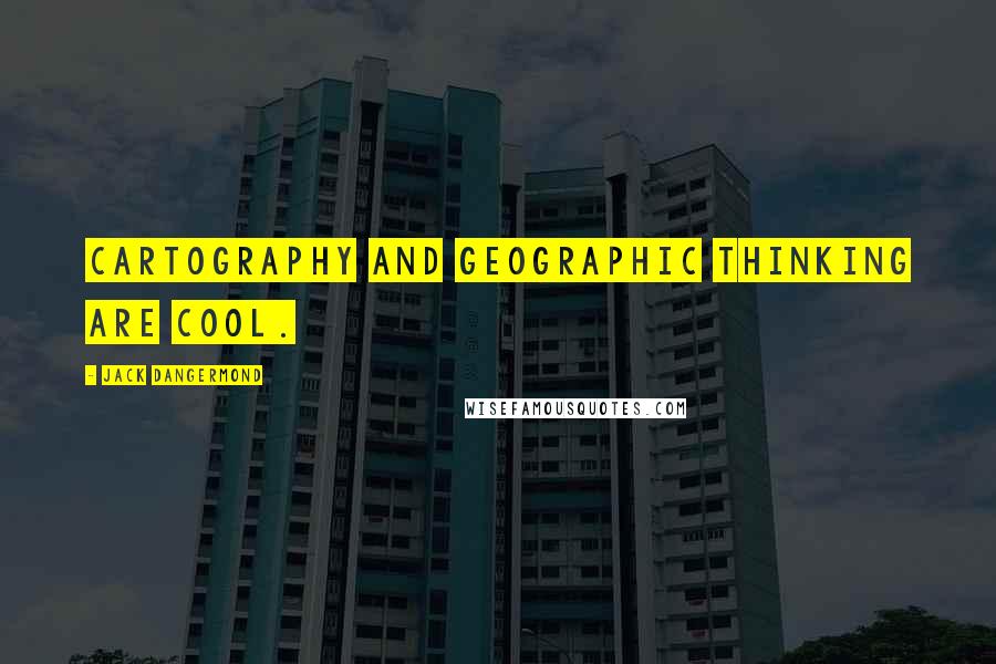 Jack Dangermond Quotes: Cartography and geographic thinking are cool.