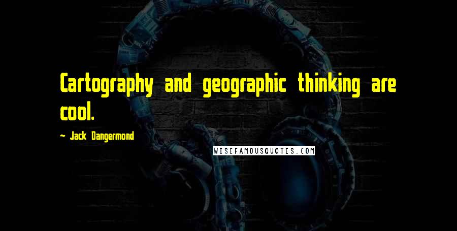 Jack Dangermond Quotes: Cartography and geographic thinking are cool.