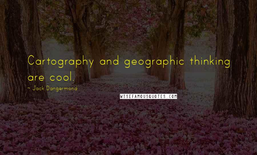 Jack Dangermond Quotes: Cartography and geographic thinking are cool.