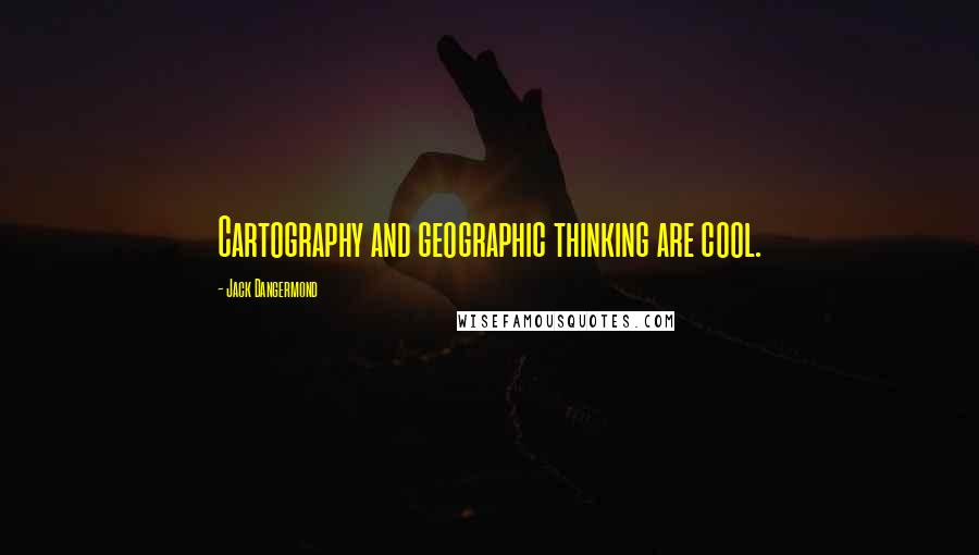 Jack Dangermond Quotes: Cartography and geographic thinking are cool.