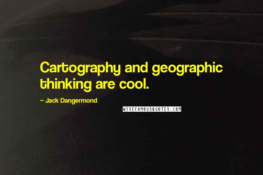 Jack Dangermond Quotes: Cartography and geographic thinking are cool.