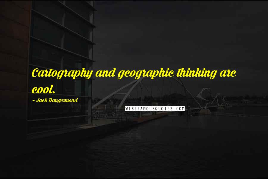 Jack Dangermond Quotes: Cartography and geographic thinking are cool.