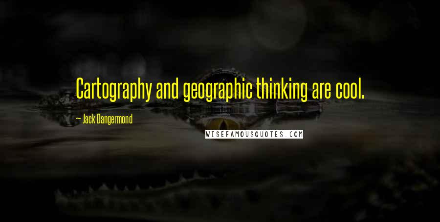 Jack Dangermond Quotes: Cartography and geographic thinking are cool.