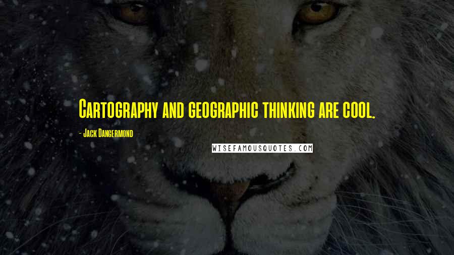 Jack Dangermond Quotes: Cartography and geographic thinking are cool.