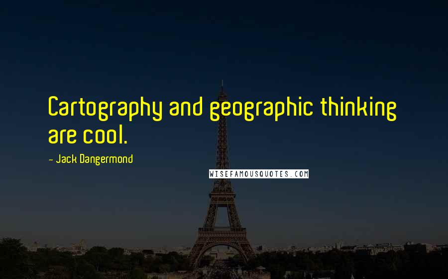 Jack Dangermond Quotes: Cartography and geographic thinking are cool.