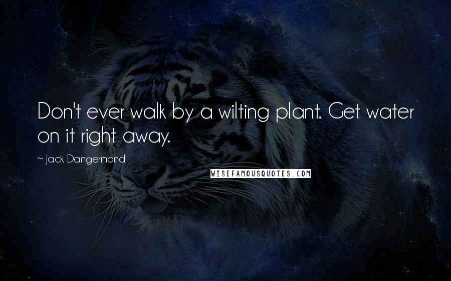 Jack Dangermond Quotes: Don't ever walk by a wilting plant. Get water on it right away.