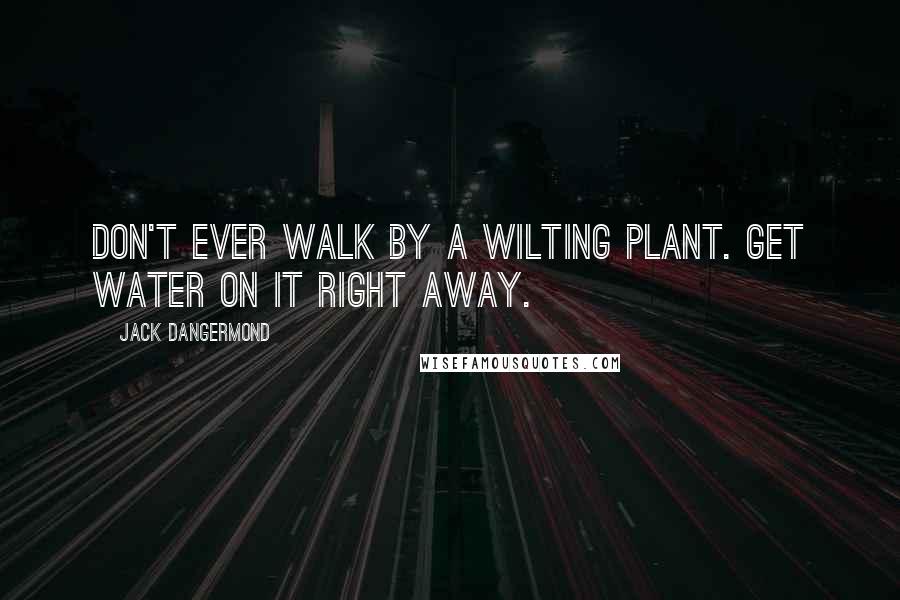 Jack Dangermond Quotes: Don't ever walk by a wilting plant. Get water on it right away.