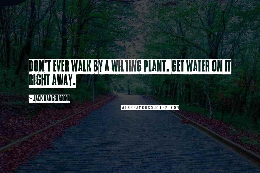 Jack Dangermond Quotes: Don't ever walk by a wilting plant. Get water on it right away.