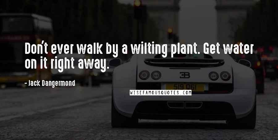 Jack Dangermond Quotes: Don't ever walk by a wilting plant. Get water on it right away.