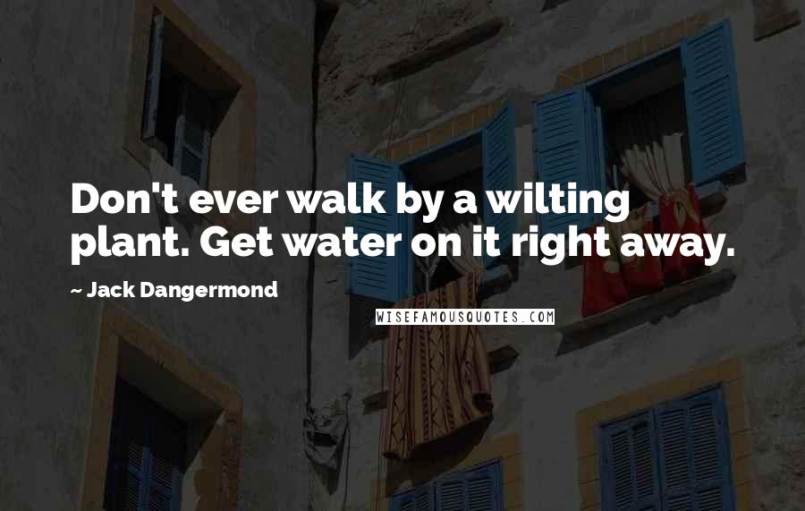 Jack Dangermond Quotes: Don't ever walk by a wilting plant. Get water on it right away.