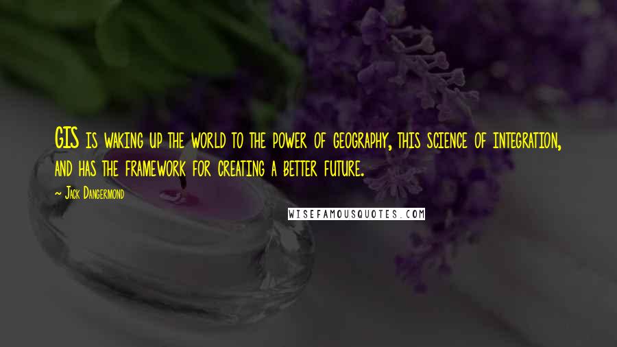 Jack Dangermond Quotes: GIS is waking up the world to the power of geography, this science of integration, and has the framework for creating a better future.