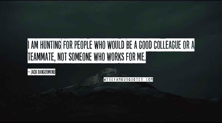 Jack Dangermond Quotes: I am hunting for people who would be a good colleague or a teammate, not someone who works for me.
