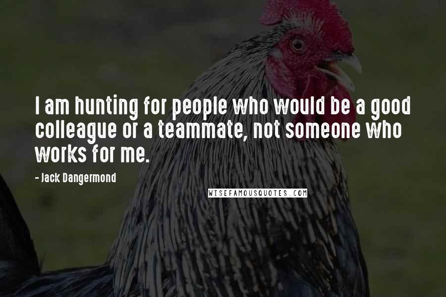 Jack Dangermond Quotes: I am hunting for people who would be a good colleague or a teammate, not someone who works for me.