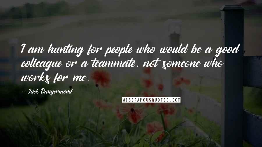 Jack Dangermond Quotes: I am hunting for people who would be a good colleague or a teammate, not someone who works for me.