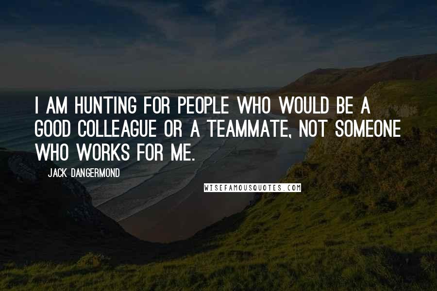 Jack Dangermond Quotes: I am hunting for people who would be a good colleague or a teammate, not someone who works for me.