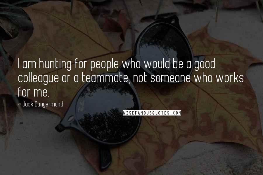 Jack Dangermond Quotes: I am hunting for people who would be a good colleague or a teammate, not someone who works for me.