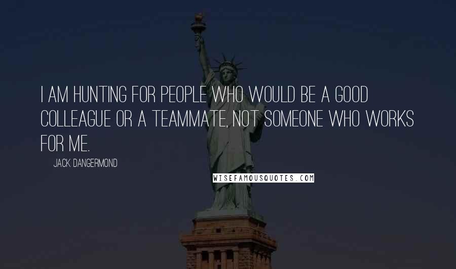 Jack Dangermond Quotes: I am hunting for people who would be a good colleague or a teammate, not someone who works for me.