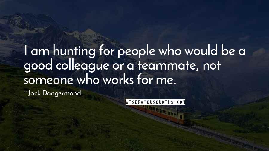 Jack Dangermond Quotes: I am hunting for people who would be a good colleague or a teammate, not someone who works for me.