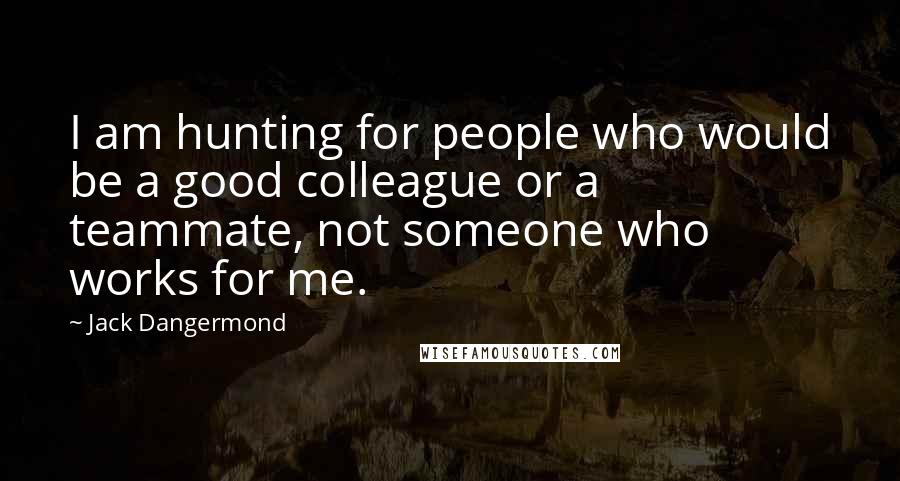 Jack Dangermond Quotes: I am hunting for people who would be a good colleague or a teammate, not someone who works for me.