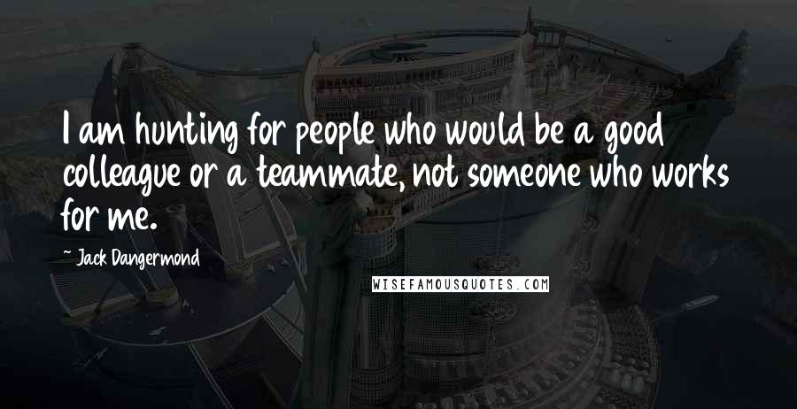 Jack Dangermond Quotes: I am hunting for people who would be a good colleague or a teammate, not someone who works for me.