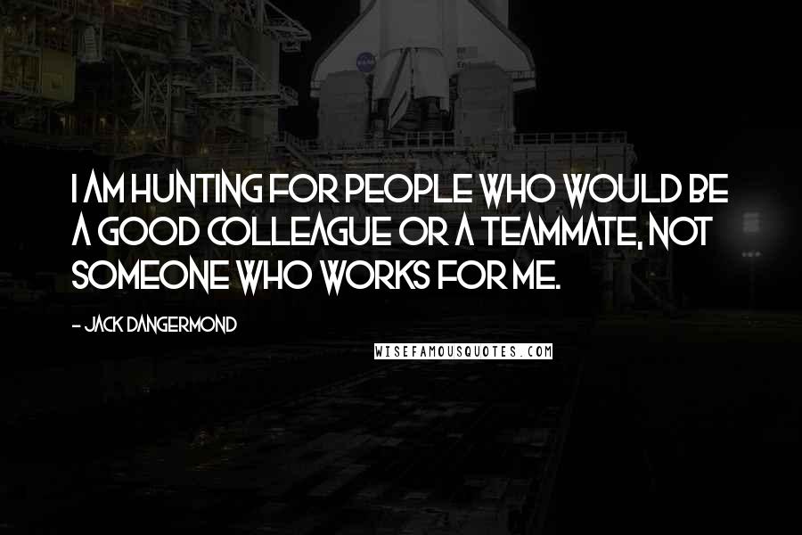 Jack Dangermond Quotes: I am hunting for people who would be a good colleague or a teammate, not someone who works for me.