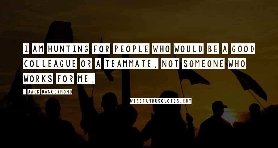 Jack Dangermond Quotes: I am hunting for people who would be a good colleague or a teammate, not someone who works for me.