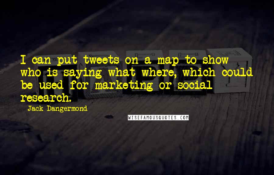 Jack Dangermond Quotes: I can put tweets on a map to show who is saying what where, which could be used for marketing or social research.