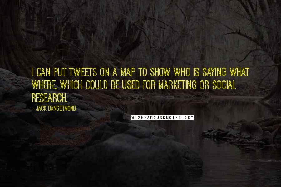 Jack Dangermond Quotes: I can put tweets on a map to show who is saying what where, which could be used for marketing or social research.