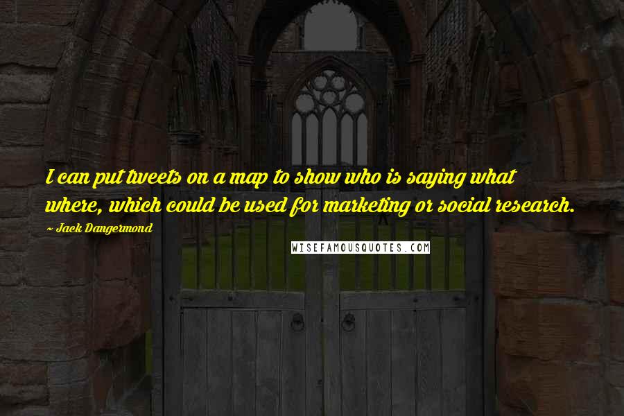 Jack Dangermond Quotes: I can put tweets on a map to show who is saying what where, which could be used for marketing or social research.