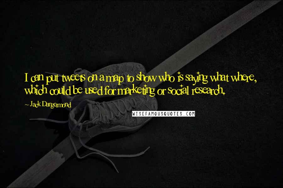 Jack Dangermond Quotes: I can put tweets on a map to show who is saying what where, which could be used for marketing or social research.