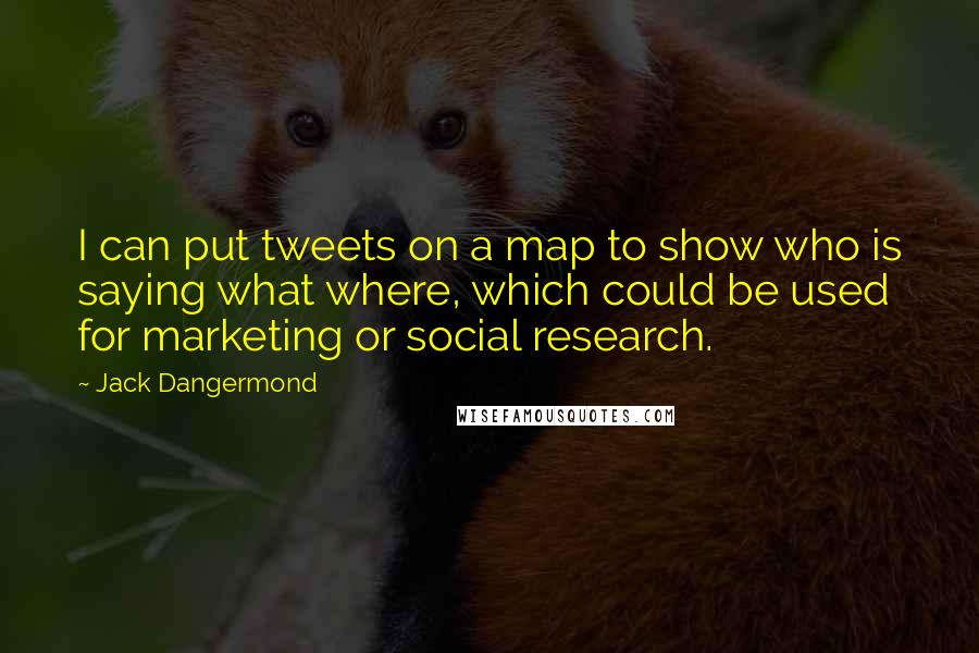 Jack Dangermond Quotes: I can put tweets on a map to show who is saying what where, which could be used for marketing or social research.