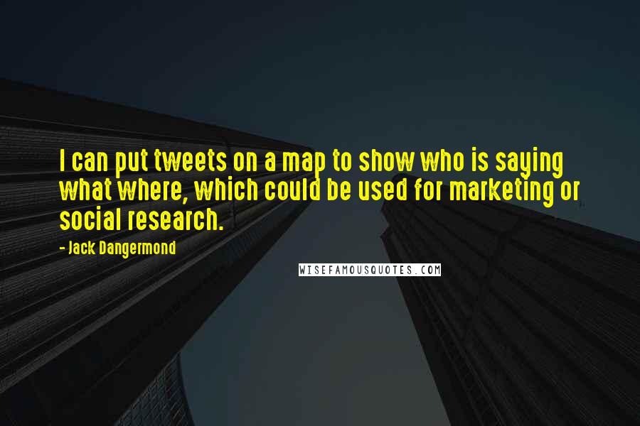 Jack Dangermond Quotes: I can put tweets on a map to show who is saying what where, which could be used for marketing or social research.