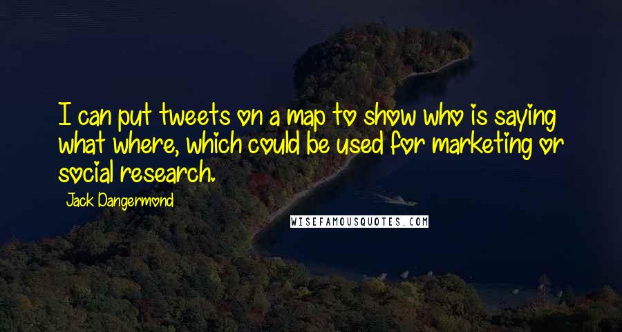 Jack Dangermond Quotes: I can put tweets on a map to show who is saying what where, which could be used for marketing or social research.