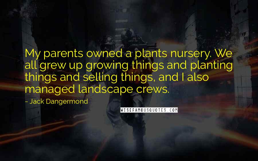 Jack Dangermond Quotes: My parents owned a plants nursery. We all grew up growing things and planting things and selling things, and I also managed landscape crews.