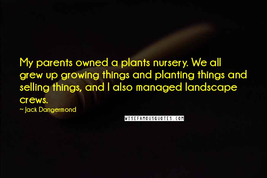 Jack Dangermond Quotes: My parents owned a plants nursery. We all grew up growing things and planting things and selling things, and I also managed landscape crews.