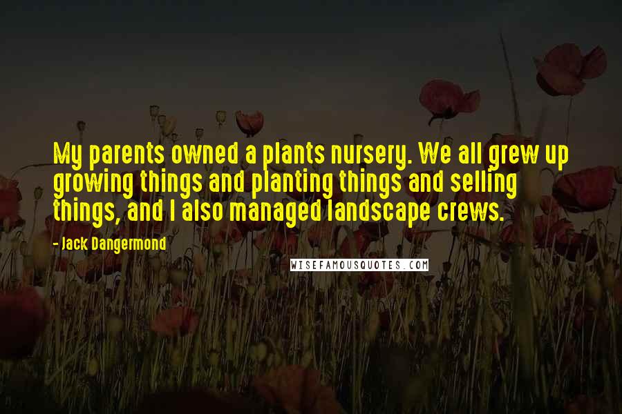 Jack Dangermond Quotes: My parents owned a plants nursery. We all grew up growing things and planting things and selling things, and I also managed landscape crews.