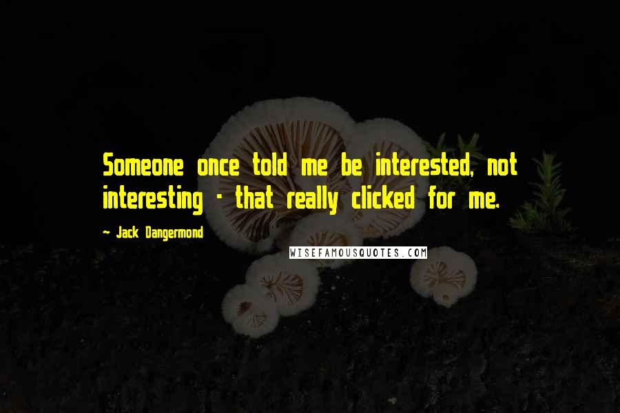 Jack Dangermond Quotes: Someone once told me be interested, not interesting - that really clicked for me.