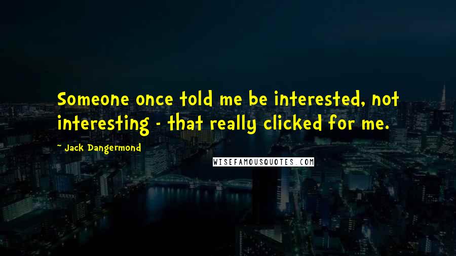 Jack Dangermond Quotes: Someone once told me be interested, not interesting - that really clicked for me.