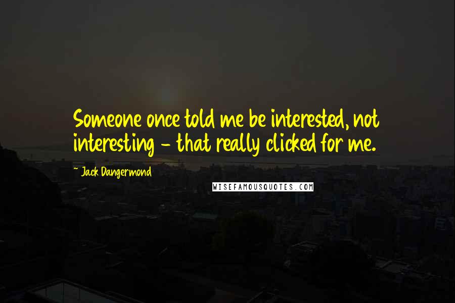 Jack Dangermond Quotes: Someone once told me be interested, not interesting - that really clicked for me.