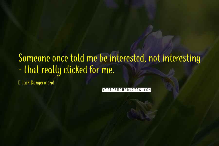 Jack Dangermond Quotes: Someone once told me be interested, not interesting - that really clicked for me.