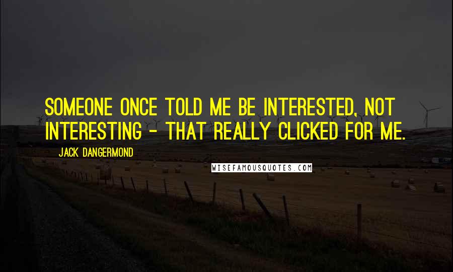 Jack Dangermond Quotes: Someone once told me be interested, not interesting - that really clicked for me.